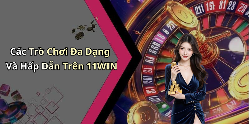 Các Trò Chơi Đa Dạng Và Hấp Dẫn Trên 11WIN