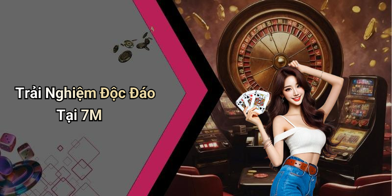 Trải Nghiệm Độc Đáo Tại 7M