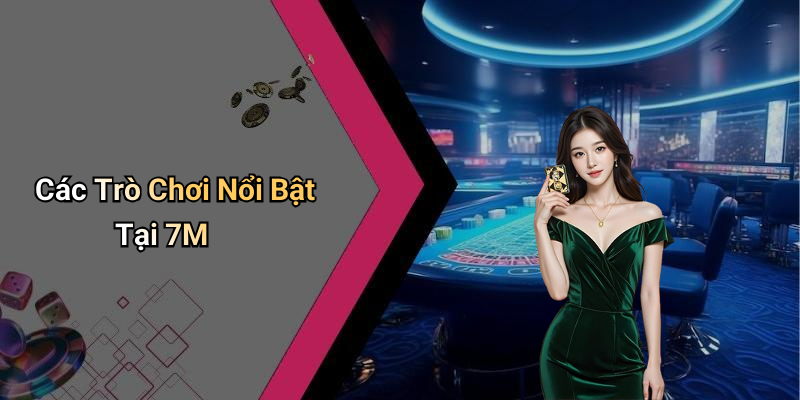 Các Trò Chơi Nổi Bật Tại 7M