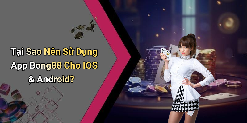 Tại Sao Nên Sử Dụng App Bong88 Cho IOS & Android?