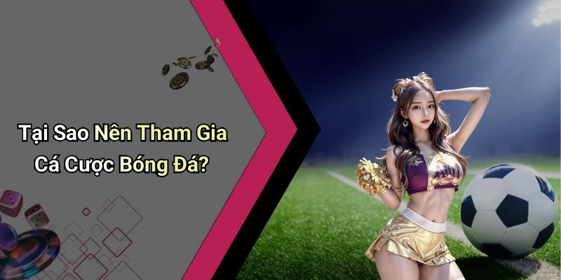 Tại Sao Nên Tham Gia Cá Cược Bóng Đá?