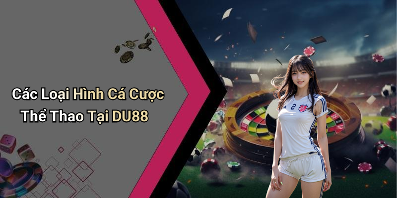 Các Loại Hình Cá Cược Thể Thao Tại DU88