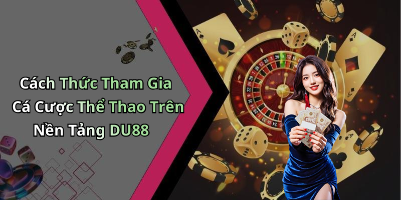 Cách Thức Tham Gia Cá Cược Thể Thao Trên Nền Tảng DU88