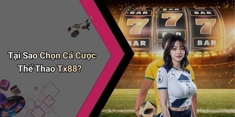 Tại Sao Chọn Cá Cược Thể Thao Tx88?
