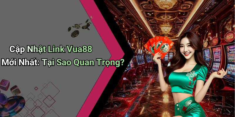Cập Nhật Link Vua88 Mới Nhất: Tại Sao Quan Trọng?