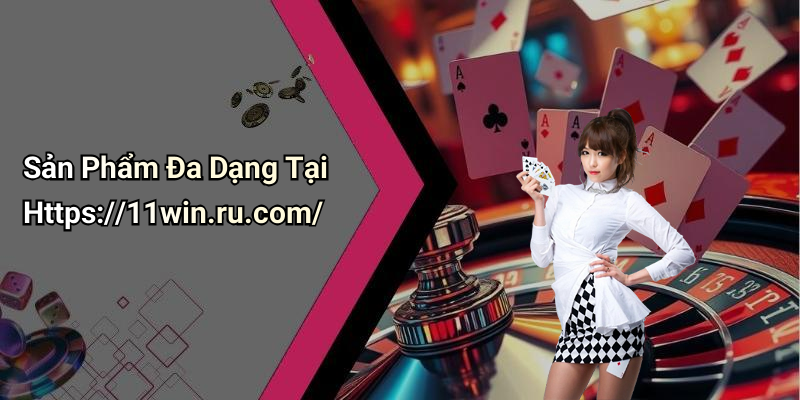 Sản Phẩm Đa Dạng Tại Https://11win.ru.com/