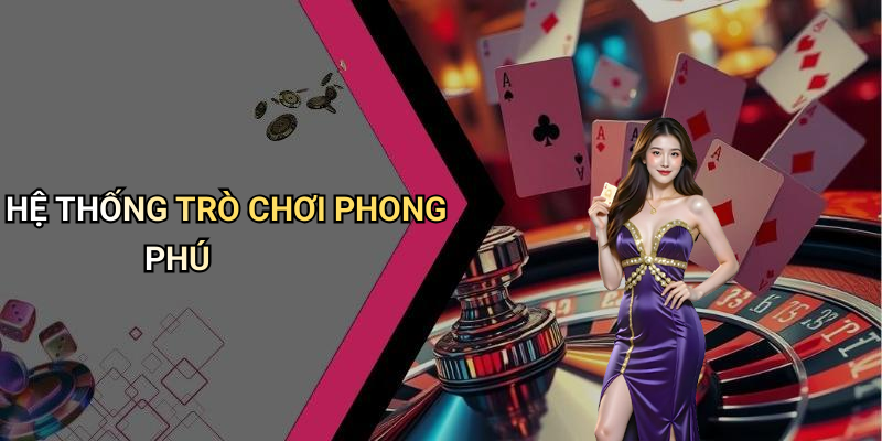 HỆ THỐNG TRÒ CHƠI PHONG PHÚ