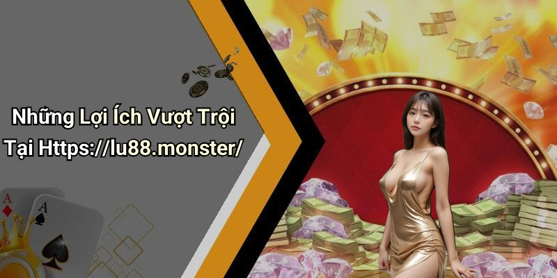 Những Lợi Ích Vượt Trội Tại Https://lu88.monster/