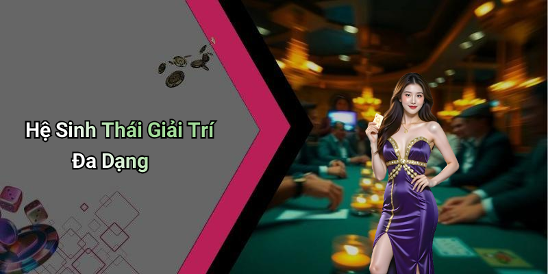 Hệ Sinh Thái Giải Trí Đa Dạng