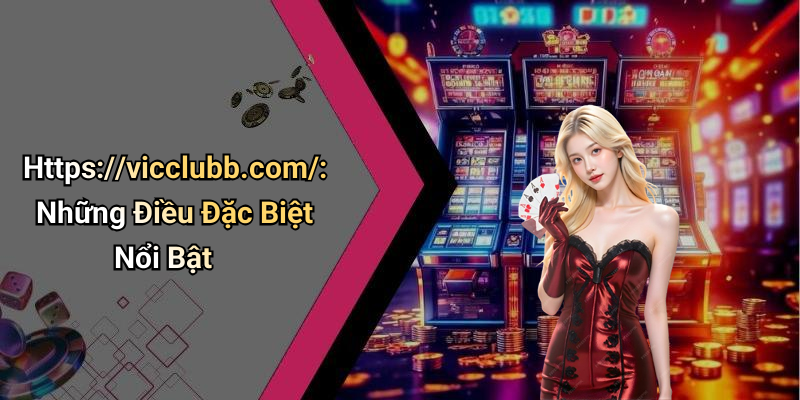 Https://vicclubb.com/: Những Điều Đặc Biệt Nổi Bật