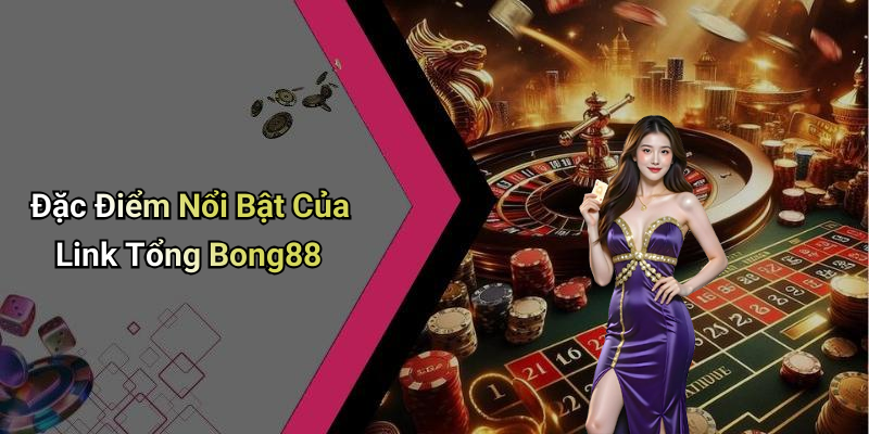 Đặc Điểm Nổi Bật Của Link Tổng Bong88