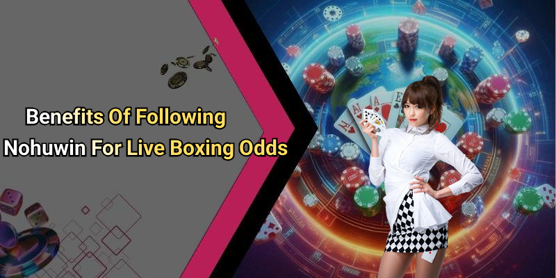 Benefits Of Following Nohuwin For Live Boxing Odds