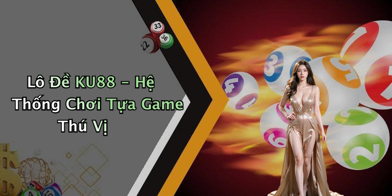 Lô Đề KU88 - Hệ Thống Chơi Tựa Game Thú Vị