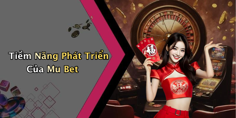 Tiềm Năng Phát Triển Của Mu Bet