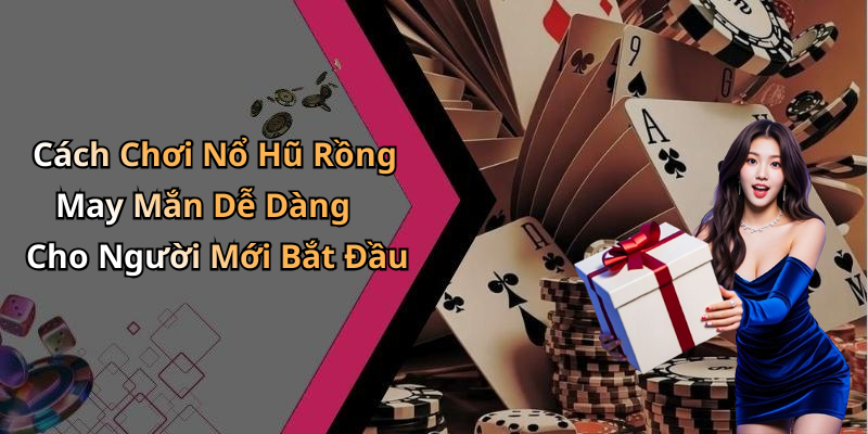 Cách Chơi Nổ Hũ Rồng May Mắn Dễ Dàng Cho Người Mới Bắt Đầu