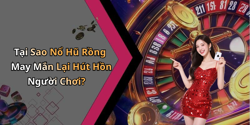 Tại Sao Nổ Hũ Rồng May Mắn Lại Hút Hồn Người Chơi?