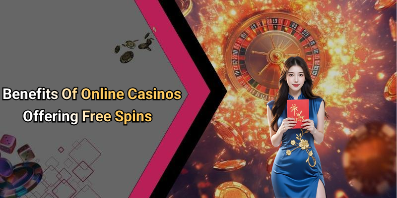 Benefits Of Online Casinos Offering Free Spins