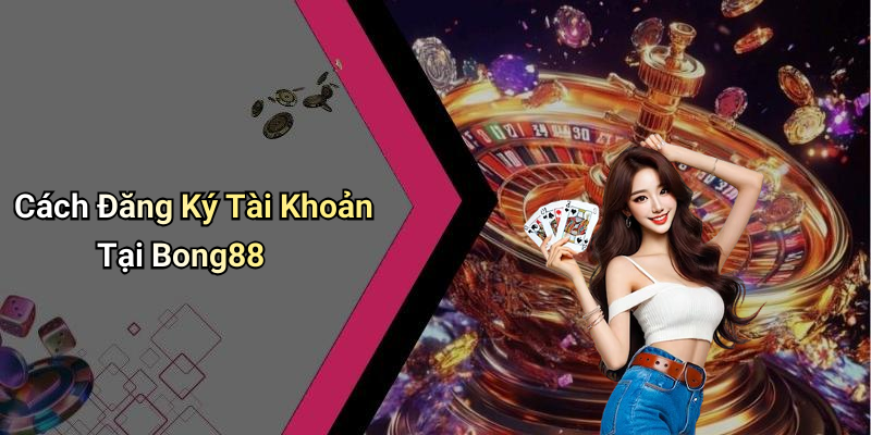 Cách Đăng Ký Tài Khoản Tại Bong88