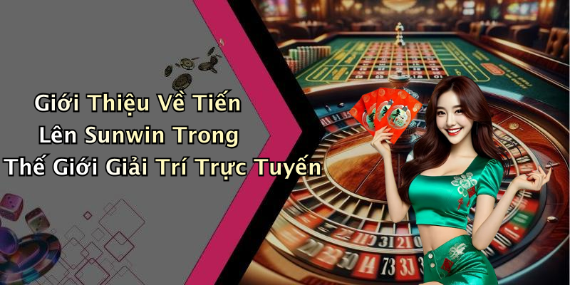 Giới Thiệu Về Tiến Lên Sunwin Trong Thế Giới Giải Trí Trực Tuyến