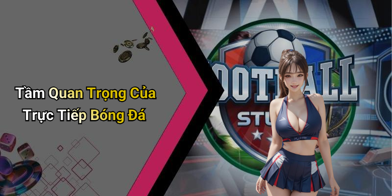 Tầm Quan Trọng Của Trực Tiếp Bóng Đá
