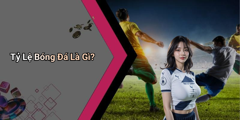 Tỷ Lệ Bóng Đá Là Gì?