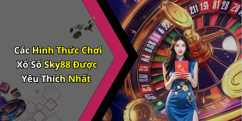 Các Hình Thức Chơi Xổ Số Sky88 Được Yêu Thích Nhất