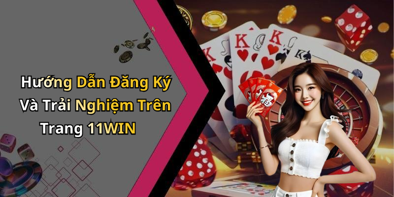 Hướng Dẫn Đăng Ký Và Trải Nghiệm Trên Trang 11WIN