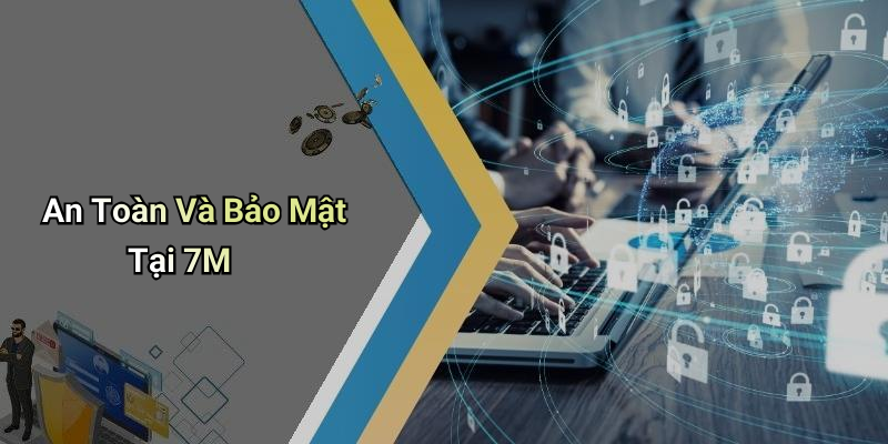 An Toàn Và Bảo Mật Tại 7M