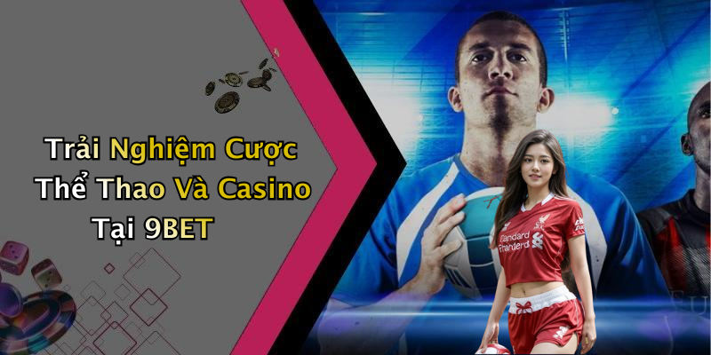 Trải Nghiệm Cược Thể Thao Và Casino Tại 9BET