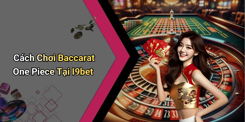 Cách Chơi Baccarat One Piece Tại I9bet