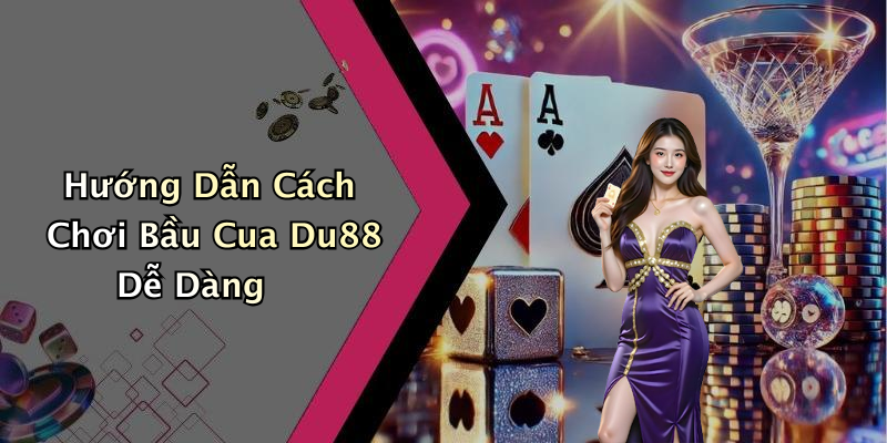 Hướng Dẫn Cách Chơi Bầu Cua Du88 Dễ Dàng