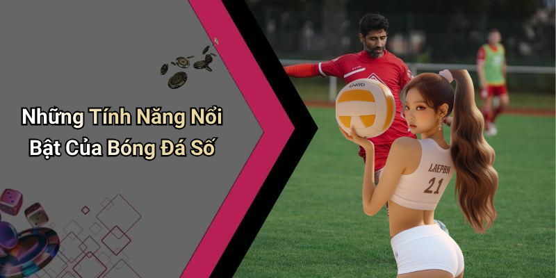 Những Tính Năng Nổi Bật Của Bóng Đá Số