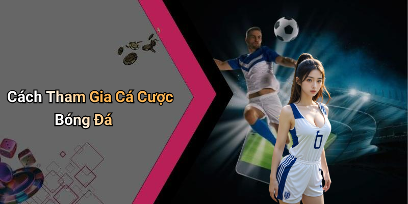 Cách Tham Gia Cá Cược Bóng Đá