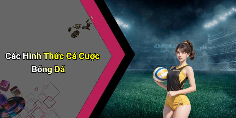 Các Hình Thức Cá Cược Bóng Đá