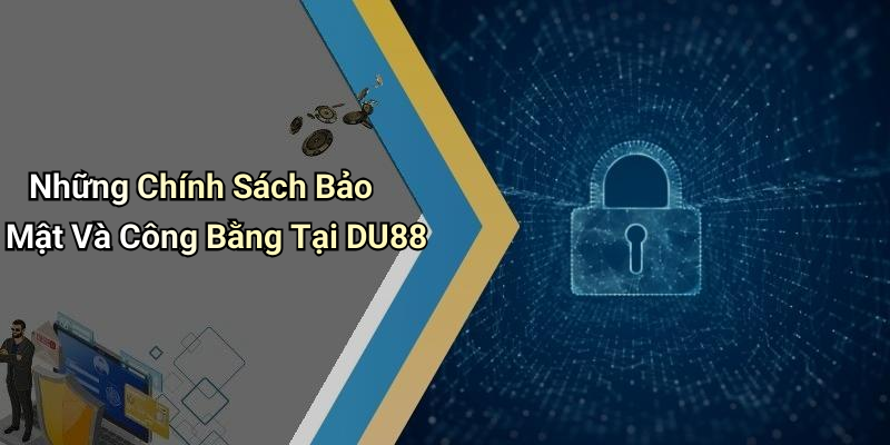 Những Chính Sách Bảo Mật Và Công Bằng Tại DU88