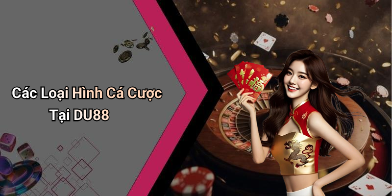 Các Loại Hình Cá Cược Tại DU88