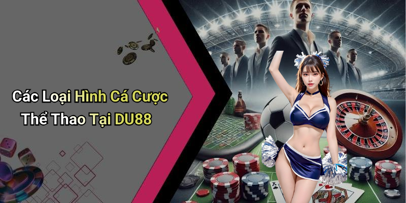 Các Loại Hình Cá Cược Thể Thao Tại DU88