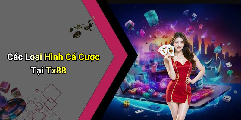 Các Loại Hình Cá Cược Tại Tx88
