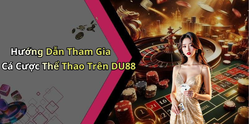 Hướng Dẫn Tham Gia Cá Cược Thể Thao Trên DU88