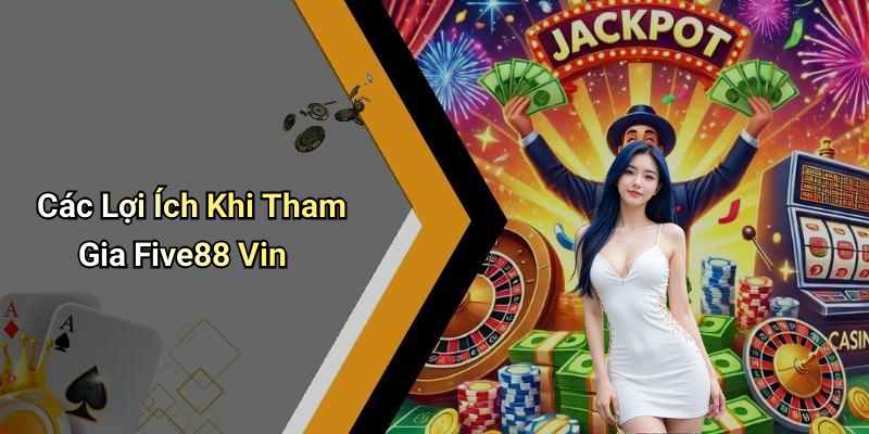 Các Lợi Ích Khi Tham Gia Five88 Vin