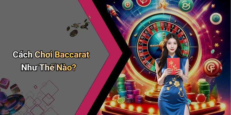 Cách Chơi Baccarat Như Thế Nào?
