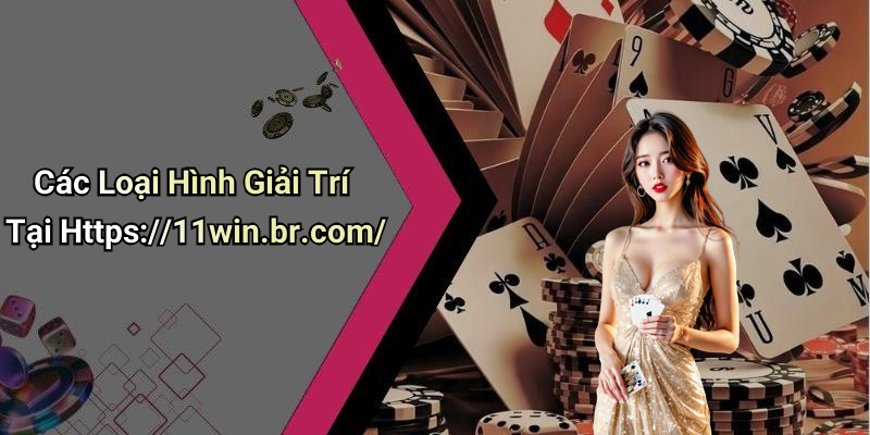Các Loại Hình Giải Trí Tại Https://11win.br.com/