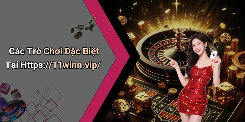 Các Trò Chơi Đặc Biệt Tại Https://11winn.vip/