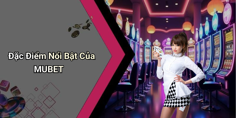 Đặc Điểm Nổi Bật Của MUBET