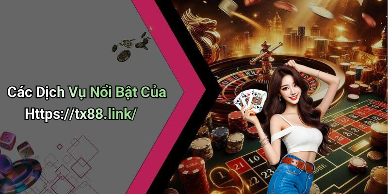 Các Dịch Vụ Nổi Bật Của Https://tx88.link/