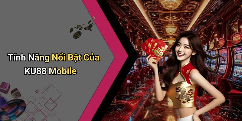 Tính Năng Nổi Bật Của KU88 Mobile