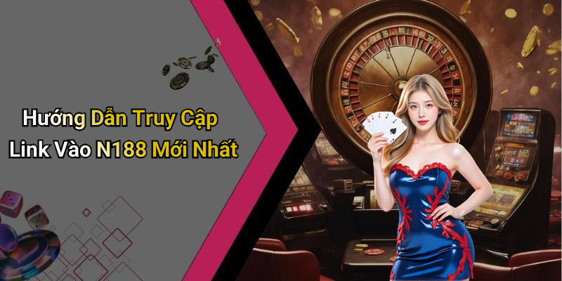 Hướng Dẫn Truy Cập Link Vào N188 Mới Nhất