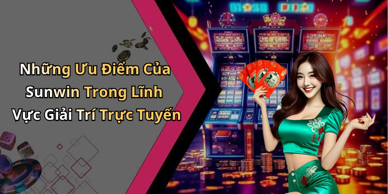 Những Ưu Điểm Của Sunwin Trong Lĩnh Vực Giải Trí Trực Tuyến