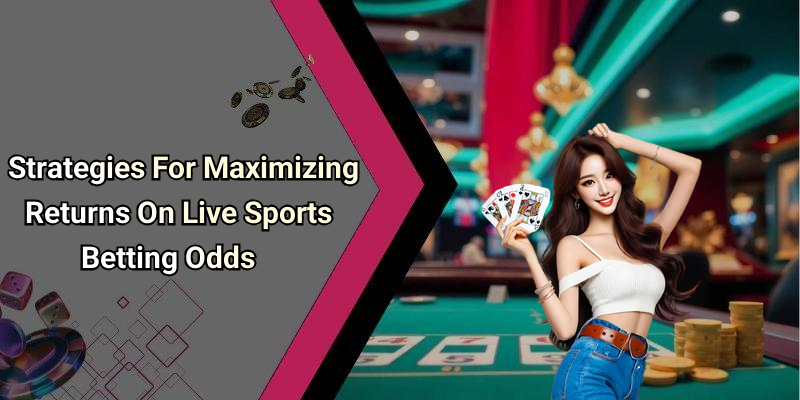 Strategies For Maximizing Returns On Live Sports Betting Odds