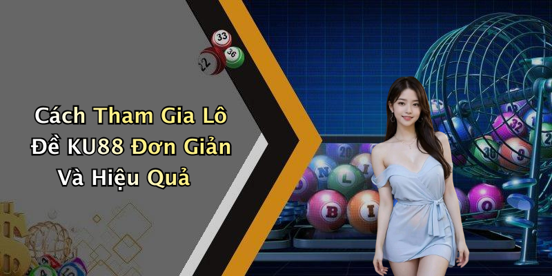 Cách Tham Gia Lô Đề KU88 Đơn Giản Và Hiệu Quả